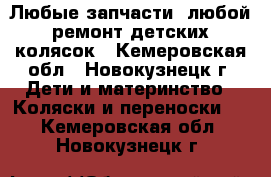 Любые запчасти, любой ремонт детских колясок - Кемеровская обл., Новокузнецк г. Дети и материнство » Коляски и переноски   . Кемеровская обл.,Новокузнецк г.